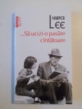 SA UCIZI O PASARE CANTATOARE de HARPER LEE , 2014