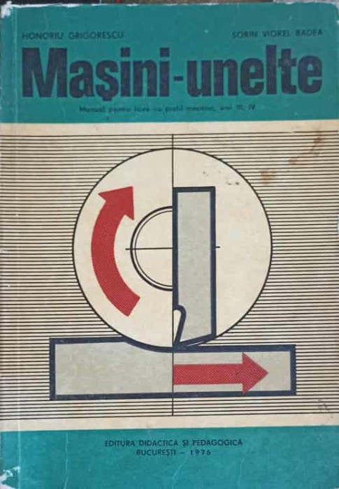MASINI-UNELTE, MANUAL PENTRU LICEE CU PROFIL MECANIC-HONORIU GRIGORESCU, SORIN VIOREL BADEA-214353