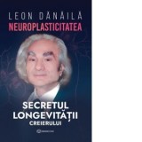 Neuroplasticitatea: Secretul longevitatii creierului - Leon Danaila