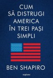 Cum să distrugi America &icirc;n trei pași simpli - Paperback brosat - Ben Shapiro - Art