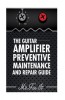 The Guitar Amplifier Preventive Maintenence and Repair Guide: A Non Technical Visual Guide for Identifying Bad Parts and Making Repairs to Your Amplif