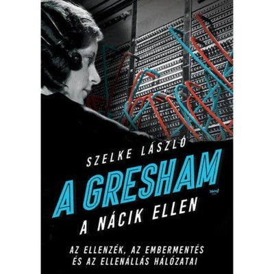 A Gresham a n&amp;aacute;cik ellen - Az ellenz&amp;eacute;k, az emberment&amp;eacute;s &amp;eacute;s az ellen&amp;aacute;ll&amp;aacute;s h&amp;aacute;l&amp;oacute;zatai - Szelke L&amp;aacute;szl&amp;oacute; foto