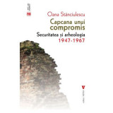 Capcana unui compromis. Securitatea si arheologia 1947-1967 - Oana Stanciulescu