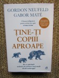 Tine-ti copiii aproape. Editie de colectie - Gordon Neufeld, Gabor Mate