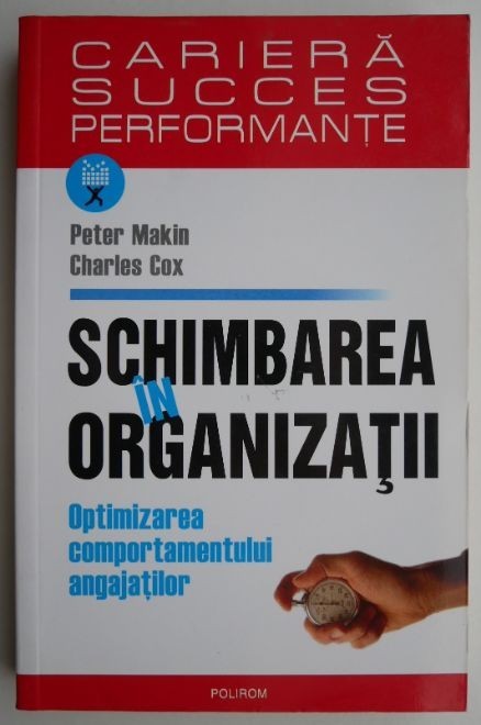 Schimbarea in organizatii. Oprimizarea comportamentului angajatilor &ndash; Peter Makin, Charles Cox