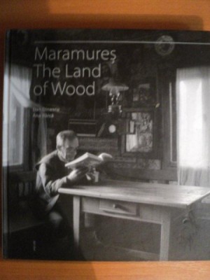 MARAMURES THE LAND OF WOOD , PHOTOGRAPHS DAN DINESCU , TEXT ANA BARCA foto