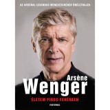 &Eacute;letem piros-feh&eacute;rben - Az Arsenal legend&aacute;s menedzser&eacute;nek &ouml;n&eacute;letrajza - Arsene Wenger