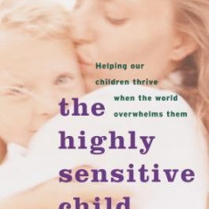 The Highly Sensitive Child: Helping Our Children Thrive When the World Overwhelms Them