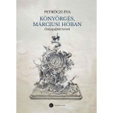 K&ouml;ny&ouml;rg&eacute;s, m&aacute;rciusi h&oacute;ban - &Ouml;sszegyűjt&ouml;tt versek - Petrőczi &Eacute;va