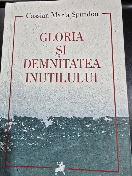 Gloria si demnitatea inutilulu - Cassian Maria Spiridon