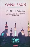 Nopți albe: jurnal de călătorie &icirc;n Egipt - 2017 - Oana Paun (A409)
