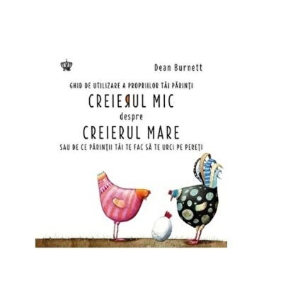 Creierul mic despre Creierul mare sau de ce parintii tai te fac sa te urci pe pereti &amp;ndash; Dean Burnett foto