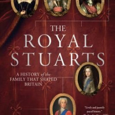 The Royal Stuarts: A History of the Family That Shaped Britain