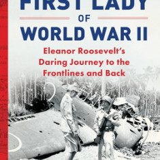 The First Lady of World War II: Eleanor Roosevelt's Daring Journey to the Frontlines and Back