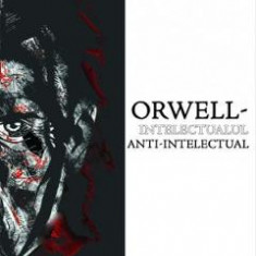 Orwell, intelectualul anti-intelectual - Viorella Manolache, Ian Browne