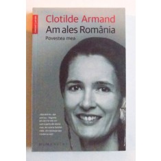 AM ALES ROMANIA - POVESTEA MEA de CLOTILDE ARMAND , 2016