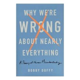 Why We&#039;re Wrong About Nearly Everything
