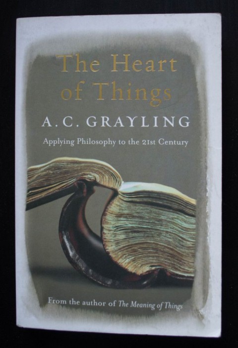 A. C. Grayling - The Heart of Things. Applying Philosophy to the 21st Century