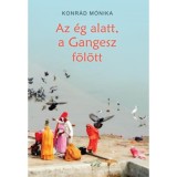 Az &eacute;g alatt, a Gangesz f&ouml;l&ouml;tt - Konr&aacute;d M&oacute;nika