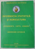 INFORMATIA STATISTICA SI AGRICULTURA , EVENIMENTE , FAPTE , OAMENI , ABORDARE ISTORICA de LAURENTIU GUTESCU , 2010