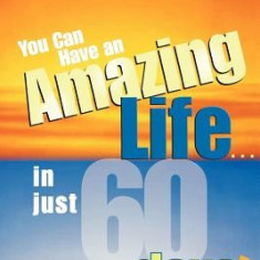 You Can Have an Amazing Life . . . in Just 60 Days!