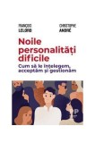 Noile personalități dificile. Cum să le &icirc;nțelegem, acceptăm și gestionăm - Paperback - Christophe Andr&eacute;, Fran&ccedil;ois Lelord - Trei
