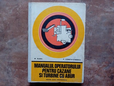 MANUALUL OPERATORULUI PENTRU CAZANE SI TURBINE CU ABUR - M. Aldea, P. Constantinescu, 1977 foto
