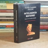 DUMITRU CONSTANTIN DULCAN - INTELIGENTA MATERIEI , EDITIA A III-A REVIZUITA SI ADAUGITA , 2009 ( CARTONATA ) *
