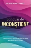 Condusi de inconstient. Preia controlul asupra partilor ascunse ale mintii tale in 12 pasi - Diana Ciornenschi, Courtney Tracy