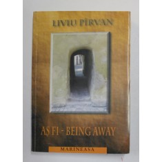 AS FI - BEING AWAY , versuri de LIVIU PIRVAN , EDITIE BILINGVA ROMANA - ENGLEZA , 1999 , DEDICATIE *