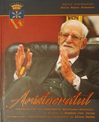 Aristocratul Confesiunile lui Constantin Balaceanu-Stolnici, In dialog cu Bogdan-Ion Jelea, Alice Barbu, 2021 foto