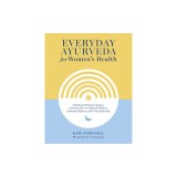 Everyday Ayurveda for Women's Health: Traditional Wisdom, Recipes, and Remedies for Optimal Wellness, Hormone Balance, and Living Radiantly