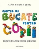 Cartea de bucate pentru copii. Retete pentru mamici si bunici - Maria Cristea Soimu