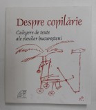 DESPRE COPILARIE , CULEGERE DE TEXTE ALE ELEVILOR BUCURESTENI , editie coordonata de MIHAELA CIRSTEA , 2019