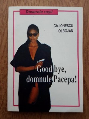 Gh. Ionescu Olbojan - Good bye, domnule Pacepa! foto