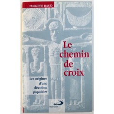 LE CHEMIN DE CROIX - LES ORIGINES D&#039; UNE DEVOTION POPULAIRE par PHILIPPE BAUD , 1995