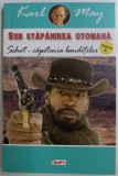 SUB STAPANIREA OTOMANA - SCHUT - CAPETENIA BANDITILOR de KARL MAY , VOLUMUL VI , 2019