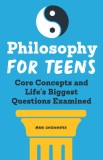 Philosophy for Teens: Core Concepts and Life&#039;s Biggest Questions Examined