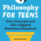 Philosophy for Teens: Core Concepts and Life&#039;s Biggest Questions Examined