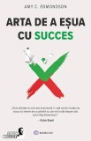 Cumpara ieftin Arta De A Esua Cu Succes, Amy C. Edmondson - Editura Bookzone