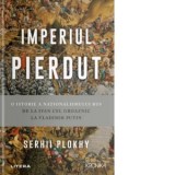 Imperiul pierdut. O istorie a nationalismului rus de la Ivan cel Groaznic la Vladimir Putin - Serhii Plokhy, Vlad Palcu