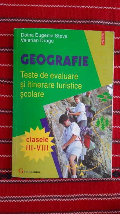 GEOGRAFIE TESTE DE EVALUARE SI ITINERARE TURISTICE CLASELE III -IV STEVA