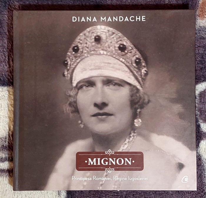 Mignon - Principesa Romaniei , Regina Iugoslaviei - Diana Mandache