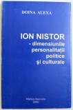 ION NISTOR - DIMENSIUNILE PERSONALITATII POLITICE SI CULTURALE de DOINA ALEXA , 2000 *DEDICATIE