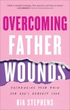 Overcoming Father Wounds: Exchanging Your Pain for God&#039;s Perfect Love
