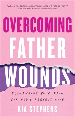 Overcoming Father Wounds: Exchanging Your Pain for God&#039;s Perfect Love