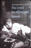 NU CRED IN SFARSITUL LUMII. ARTICOLE, AMINTIRI, INTERVIURI-ANTOANETA RALIAN-278258