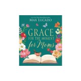 Grace for the Moment for Moms: Inspirational Thoughts of Encouragement and Appreciation for Moms (a 50-Day Devotional)