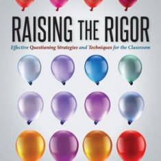 Raising the Rigor: Effective Questioning Strategies and Techniques for the Classroom