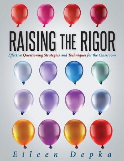 Raising the Rigor: Effective Questioning Strategies and Techniques for the Classroom
